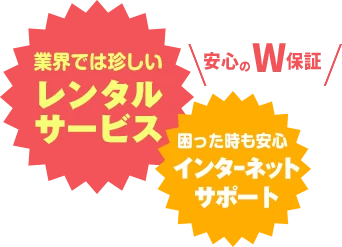 安心のW保証
業界では珍しいレンタルサービス
困った時も安心
インターネットサポート